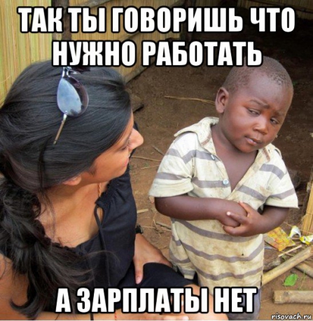 Так ты говоришь, что нужно работать, а зарплаты нет?